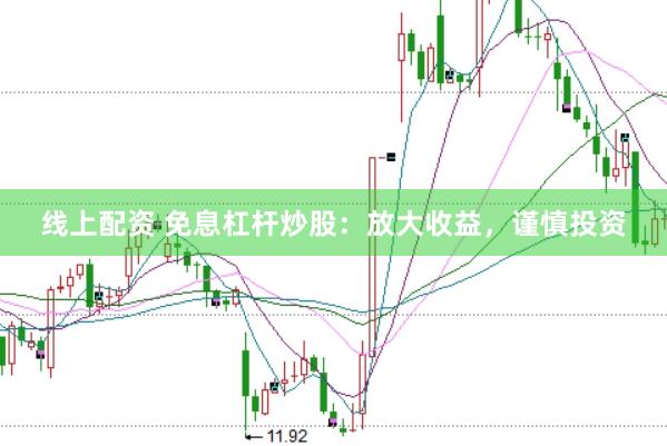 线上配资 免息杠杆炒股：放大收益，谨慎投资