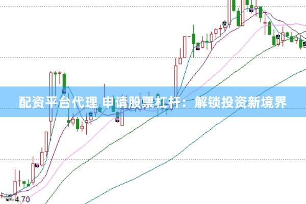 配资平台代理 申请股票杠杆：解锁投资新境界