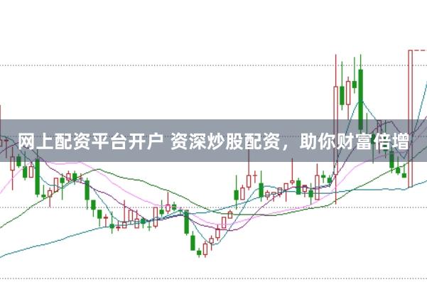 网上配资平台开户 资深炒股配资，助你财富倍增