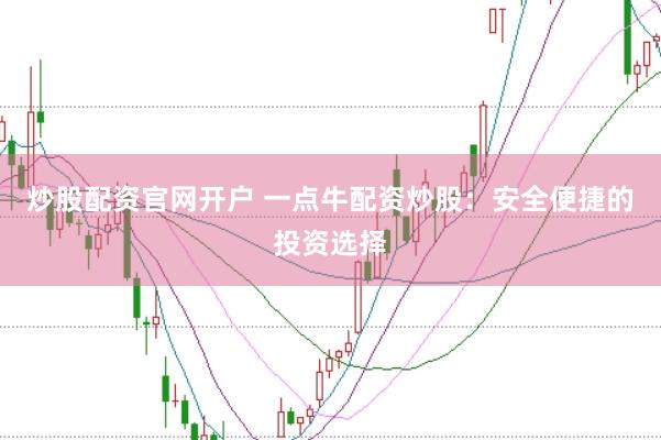 炒股配资官网开户 一点牛配资炒股：安全便捷的投资选择
