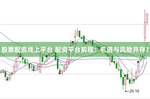 股票配资线上平台 配资平台前程：机遇与风险并存？