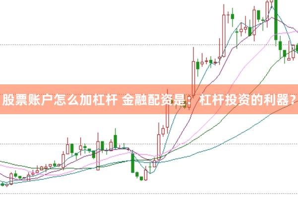 股票账户怎么加杠杆 金融配资是：杠杆投资的利器？