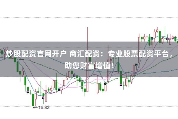 炒股配资官网开户 商汇配资：专业股票配资平台，助您财富增值！
