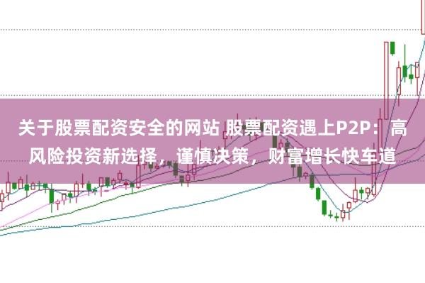 关于股票配资安全的网站 股票配资遇上P2P：高风险投资新选择，谨慎决策，财富增长快车道