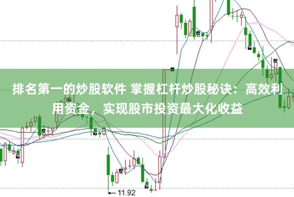 排名第一的炒股软件 掌握杠杆炒股秘诀：高效利用资金，实现股市投资最大化收益