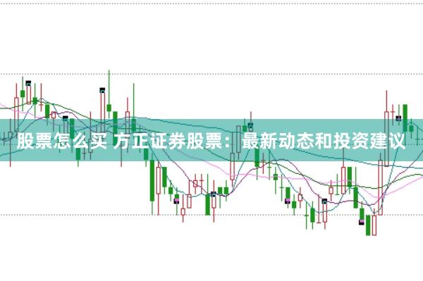 股票怎么买 方正证券股票：最新动态和投资建议