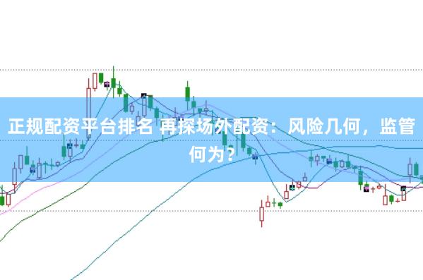 正规配资平台排名 再探场外配资：风险几何，监管何为？