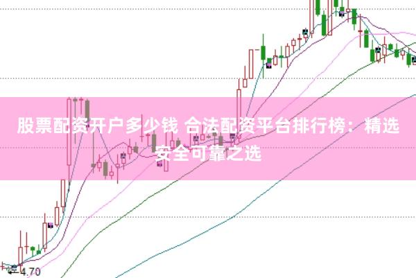 股票配资开户多少钱 合法配资平台排行榜：精选安全可靠之选