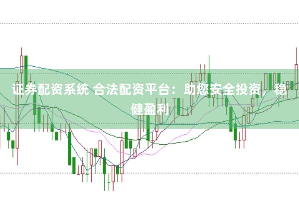 证券配资系统 合法配资平台：助您安全投资，稳健盈利