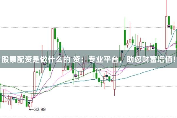 股票配资是做什么的 资：专业平台，助您财富增值！