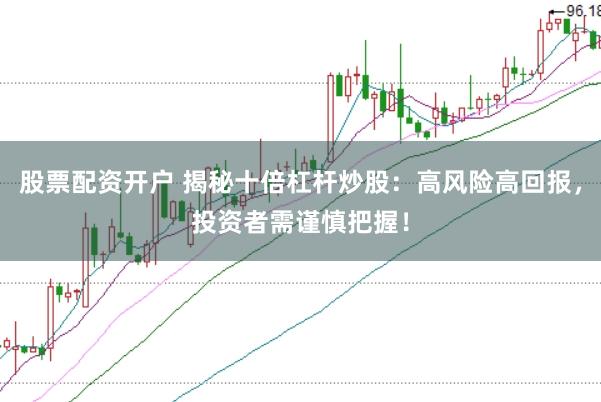 股票配资开户 揭秘十倍杠杆炒股：高风险高回报，投资者需谨慎把握！