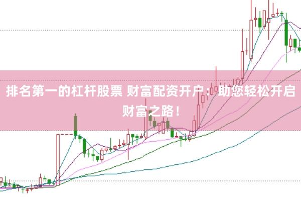 排名第一的杠杆股票 财富配资开户：助您轻松开启财富之路！