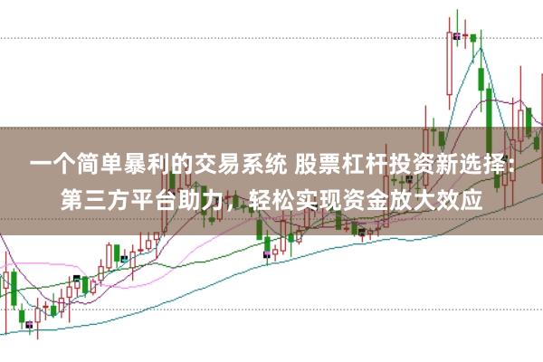 一个简单暴利的交易系统 股票杠杆投资新选择：第三方平台助力，轻松实现资金放大效应