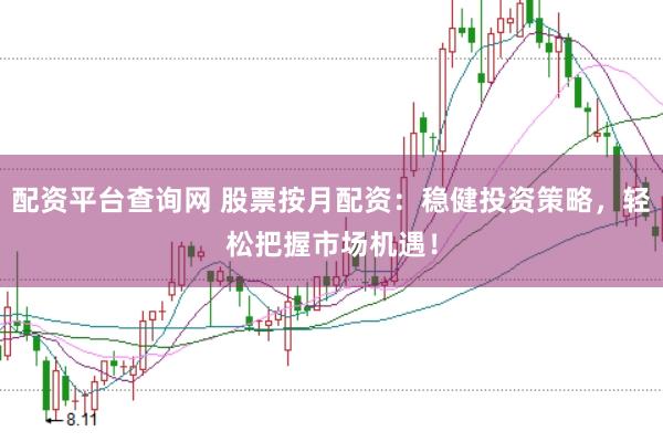 配资平台查询网 股票按月配资：稳健投资策略，轻松把握市场机遇！