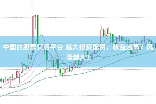 中国的股票交易平台 越大投资配资，收益越高？风险越大？