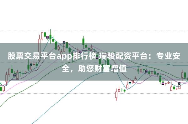 股票交易平台app排行榜 瑞骏配资平台：专业安全，助您财富增值