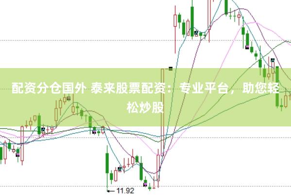 配资分仓国外 泰来股票配资：专业平台，助您轻松炒股