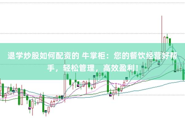 退学炒股如何配资的 牛掌柜：您的餐饮经营好帮手，轻松管理，高效盈利！