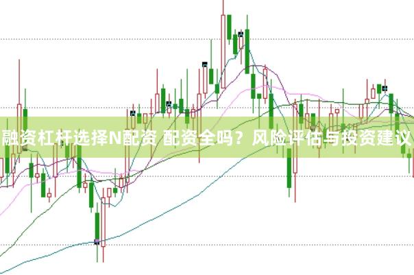 融资杠杆选择N配资 配资全吗？风险评估与投资建议