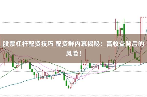股票杠杆配资技巧 配资群内幕揭秘：高收益背后的风险！