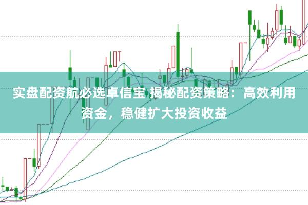 实盘配资航必选卓信宝 揭秘配资策略:高效利用资金,稳健扩大投资收益