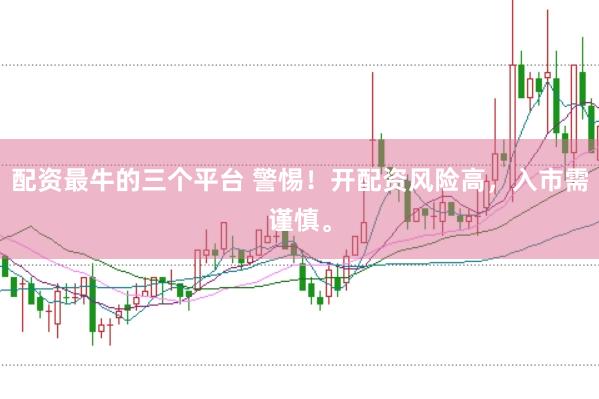 配资最牛的三个平台 警惕！开配资风险高，入市需谨慎。