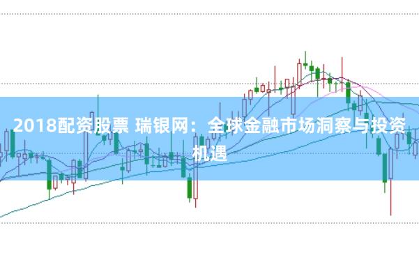 2018配资股票 瑞银网：全球金融市场洞察与投资机遇