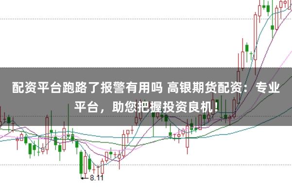 配资平台跑路了报警有用吗 高银期货配资：专业平台，助您把握投资良机！