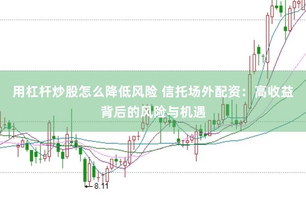 用杠杆炒股怎么降低风险 信托场外配资：高收益背后的风险与机遇