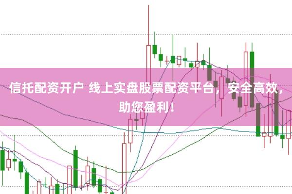 信托配资开户 线上实盘股票配资平台，安全高效，助您盈利！