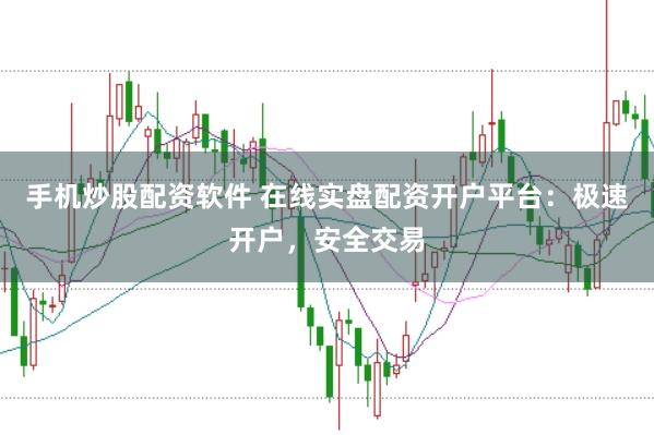 手机炒股配资软件 在线实盘配资开户平台：极速开户，安全交易