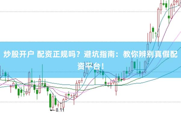 炒股开户 配资正规吗？避坑指南：教你辨别真假配资平台！