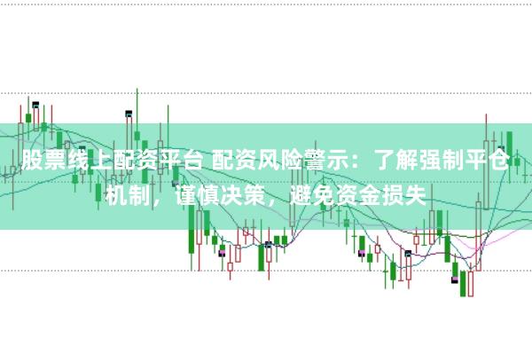 股票线上配资平台 配资风险警示：了解强制平仓机制，谨慎决策，避免资金损失