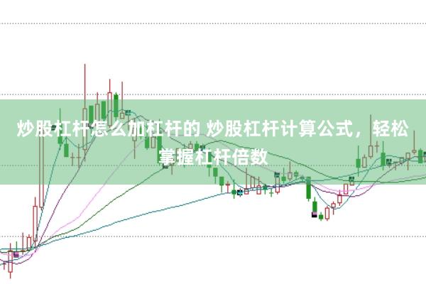 炒股杠杆怎么加杠杆的 炒股杠杆计算公式，轻松掌握杠杆倍数