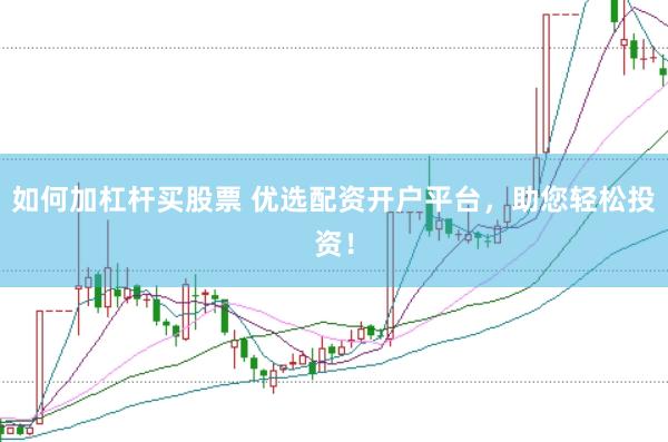 如何加杠杆买股票 优选配资开户平台，助您轻松投资！