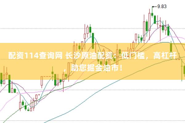 配资114查询网 长沙原油配资：低门槛，高杠杆，助您掘金油市！