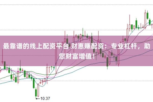 最靠谱的线上配资平台 财恵赚配资：专业杠杆，助您财富增值！