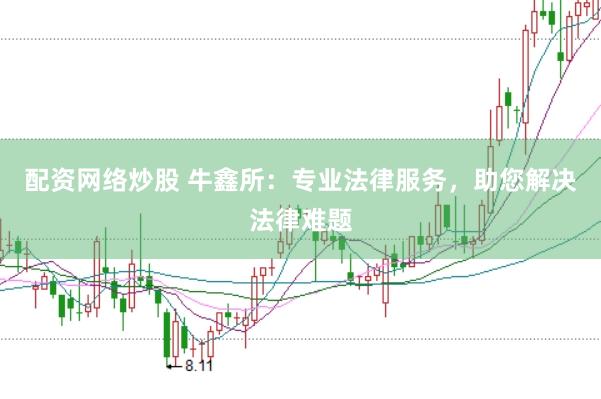 配资网络炒股 牛鑫所：专业法律服务，助您解决法律难题