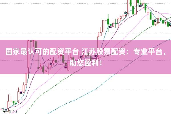 国家最认可的配资平台 江苏股票配资：专业平台，助您盈利！