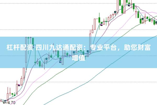 杠杆配资 四川九达通配资：专业平台，助您财富增值