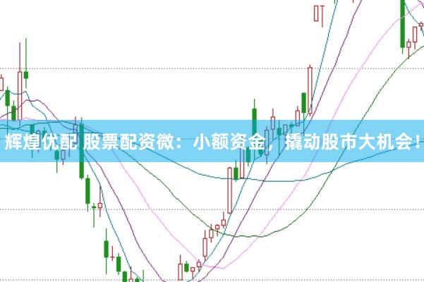 辉煌优配 股票配资微：小额资金，撬动股市大机会！