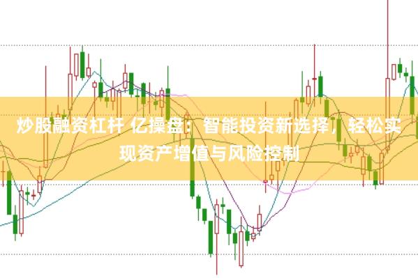 炒股融资杠杆 亿操盘：智能投资新选择，轻松实现资产增值与风险控制