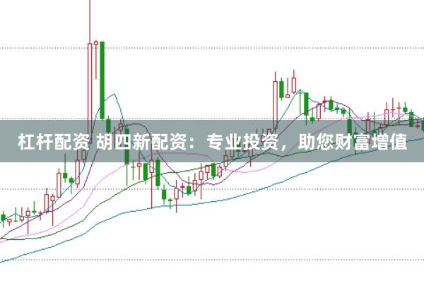 杠杆配资 胡四新配资：专业投资，助您财富增值