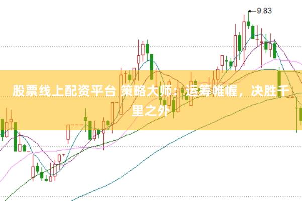 股票线上配资平台 策略大师：运筹帷幄，决胜千里之外