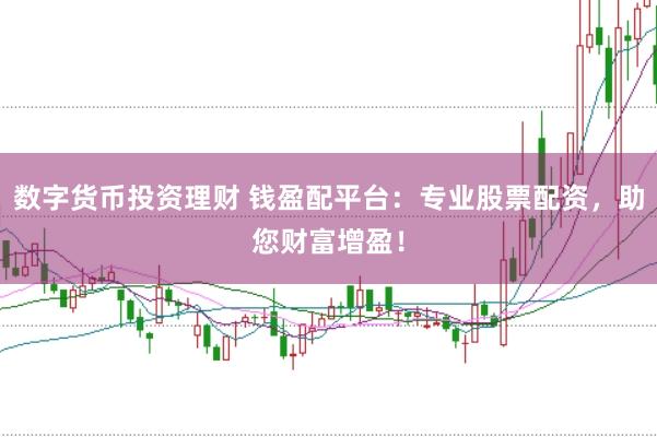 数字货币投资理财 钱盈配平台：专业股票配资，助您财富增盈！