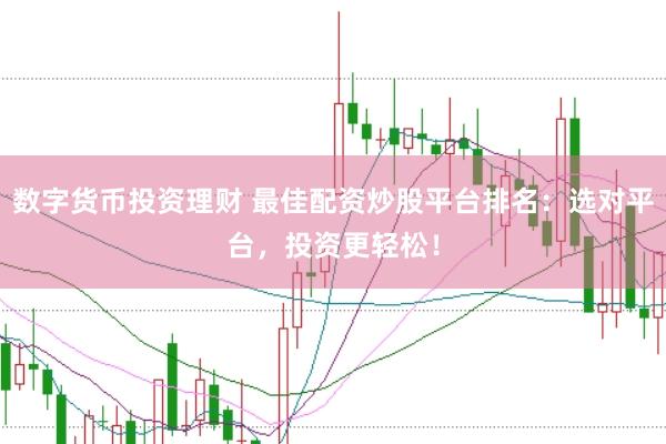 数字货币投资理财 最佳配资炒股平台排名：选对平台，投资更轻松！