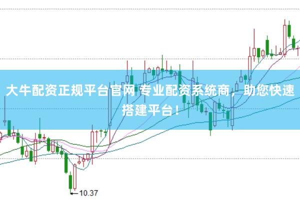 大牛配资正规平台官网 专业配资系统商，助您快速搭建平台！