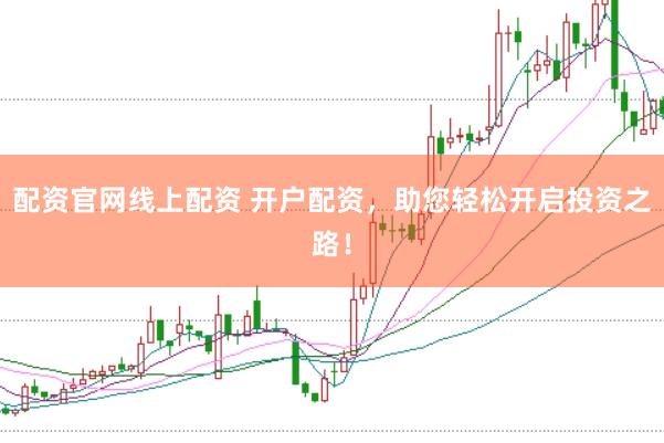 配资官网线上配资 开户配资，助您轻松开启投资之路！