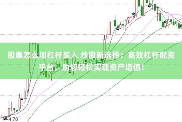 股票怎么加杠杆买入 炒股新选择：高效杠杆配资平台，助您轻松实现资产增值！