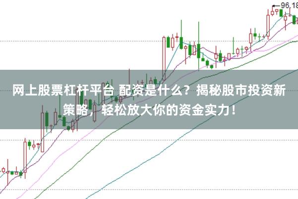 网上股票杠杆平台 配资是什么?揭秘股市投资新策略,轻松放大你的资金实力!